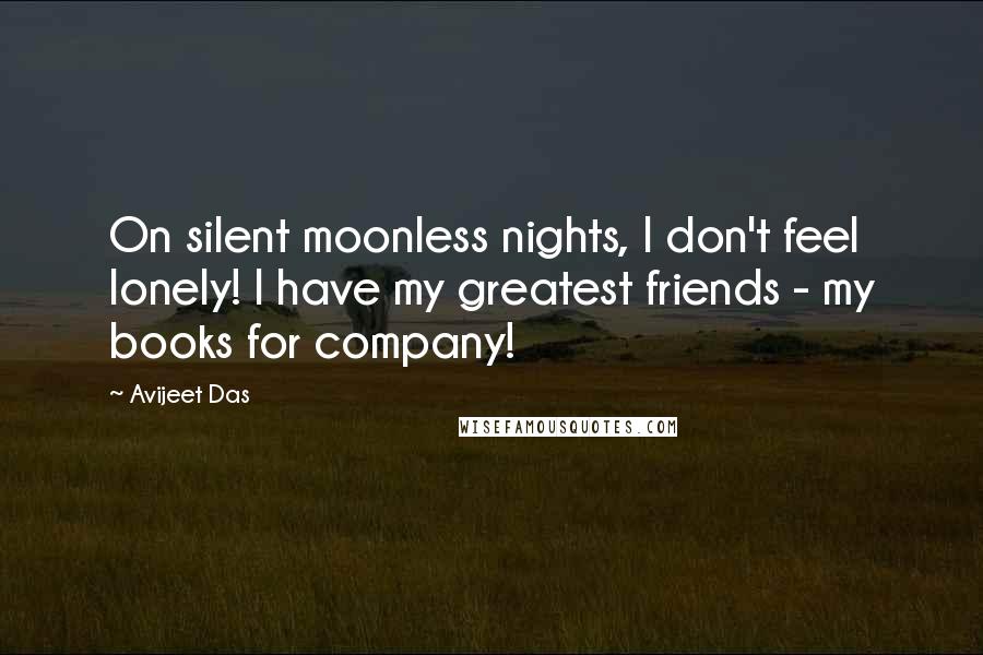 Avijeet Das Quotes: On silent moonless nights, I don't feel lonely! I have my greatest friends - my books for company!