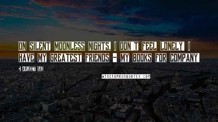 Avijeet Das Quotes: On silent moonless nights, I don't feel lonely! I have my greatest friends - my books for company!