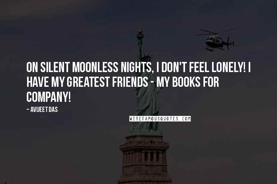 Avijeet Das Quotes: On silent moonless nights, I don't feel lonely! I have my greatest friends - my books for company!