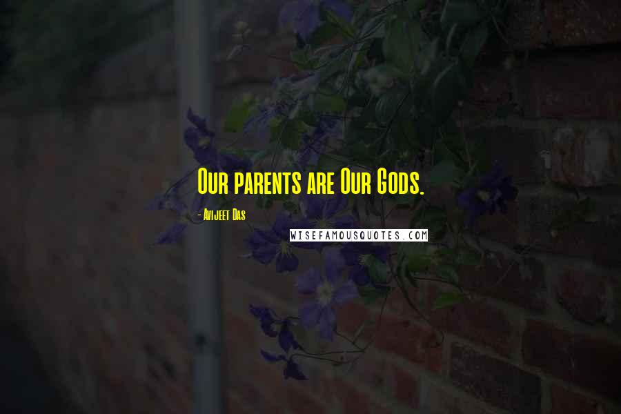 Avijeet Das Quotes: Our parents are Our Gods.