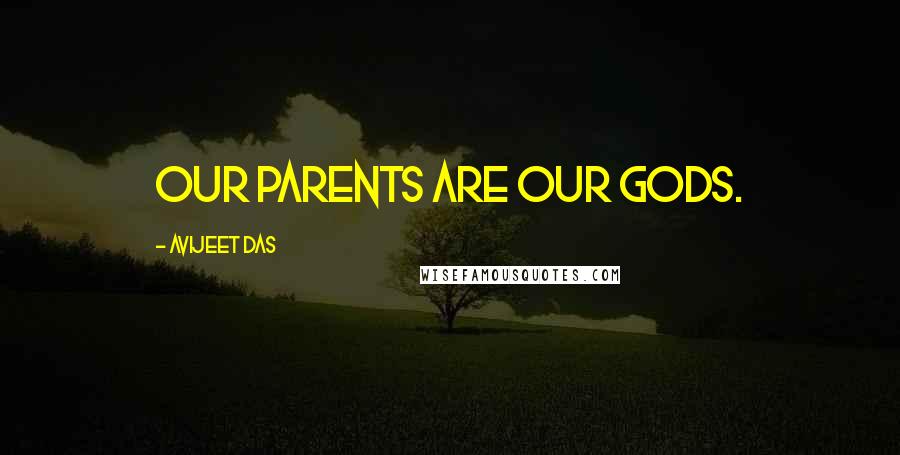 Avijeet Das Quotes: Our parents are Our Gods.