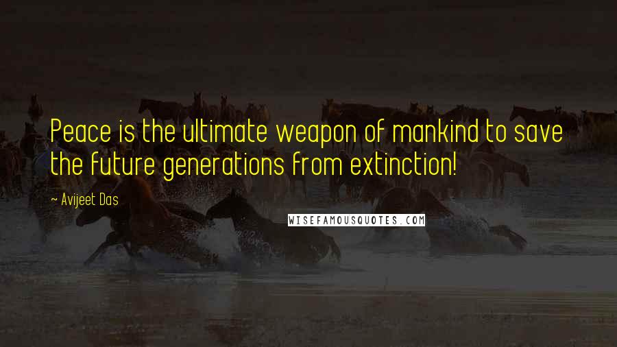 Avijeet Das Quotes: Peace is the ultimate weapon of mankind to save the future generations from extinction!