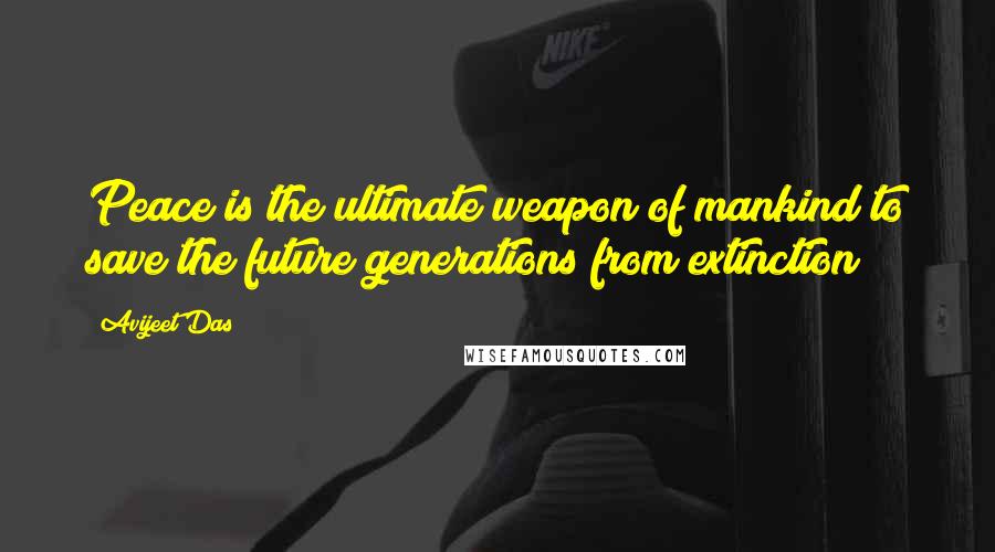 Avijeet Das Quotes: Peace is the ultimate weapon of mankind to save the future generations from extinction!