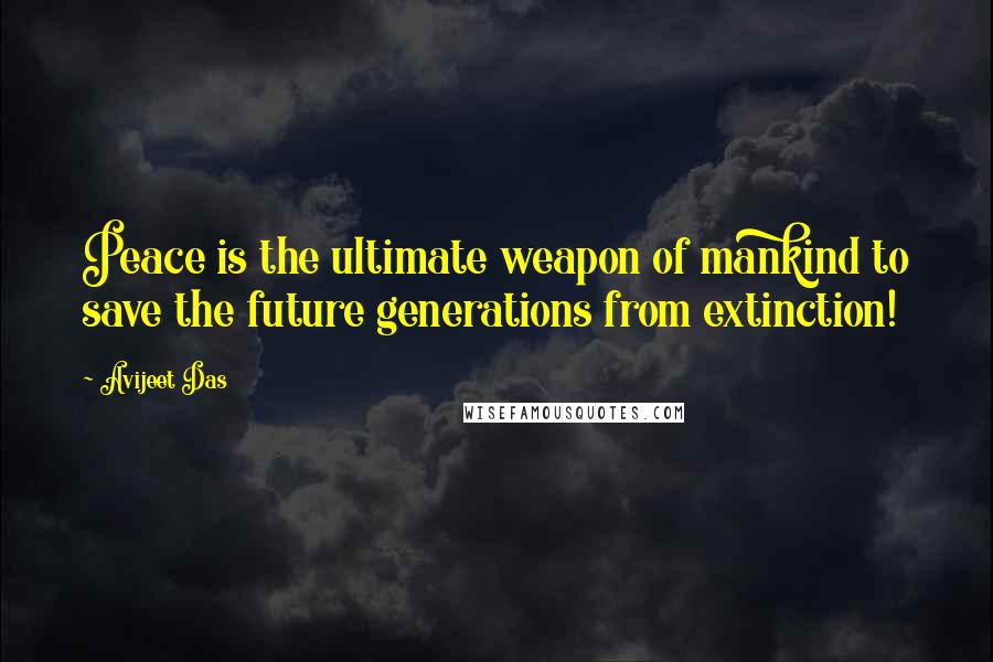 Avijeet Das Quotes: Peace is the ultimate weapon of mankind to save the future generations from extinction!