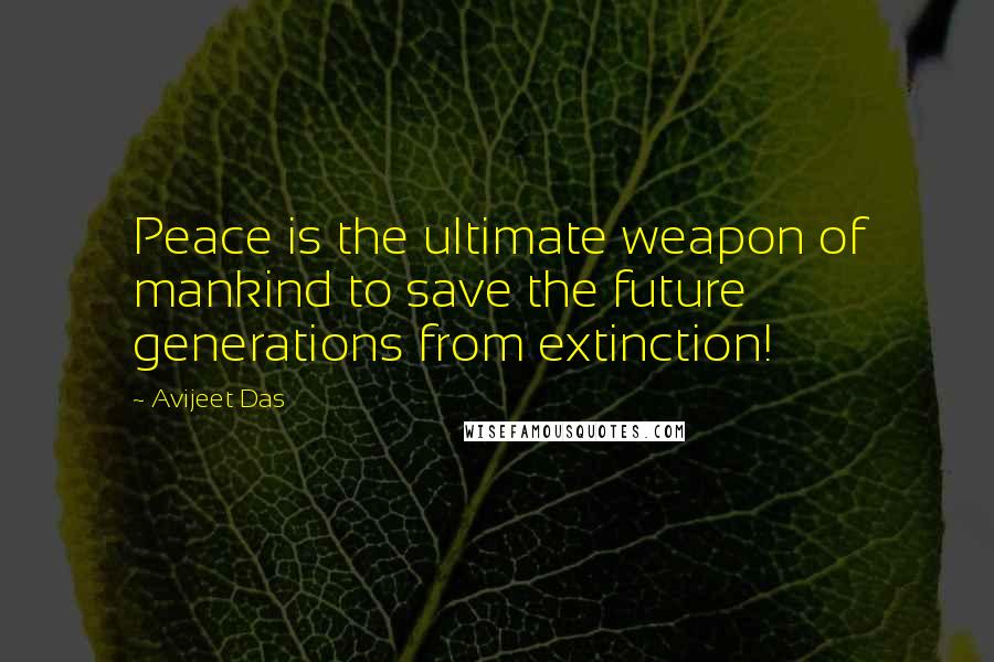 Avijeet Das Quotes: Peace is the ultimate weapon of mankind to save the future generations from extinction!