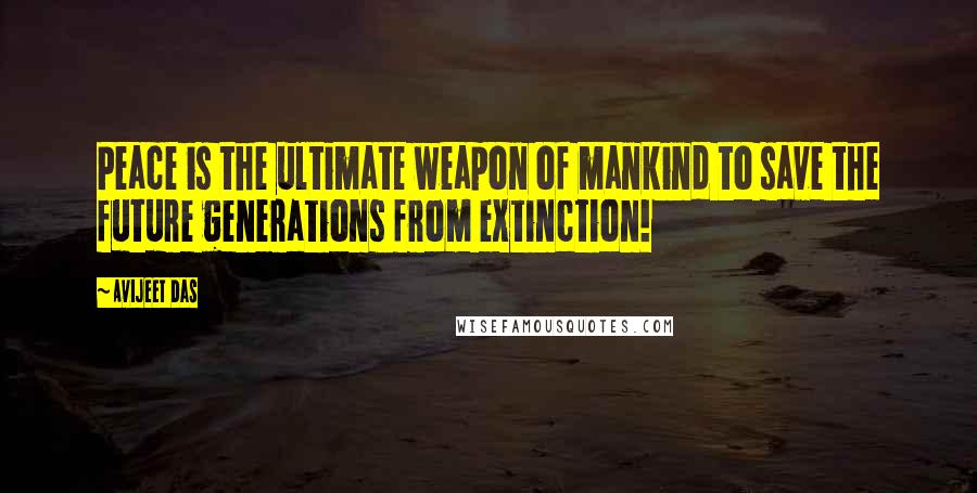 Avijeet Das Quotes: Peace is the ultimate weapon of mankind to save the future generations from extinction!