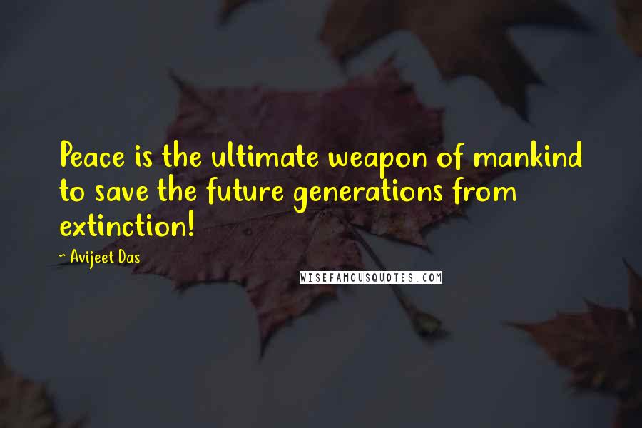 Avijeet Das Quotes: Peace is the ultimate weapon of mankind to save the future generations from extinction!