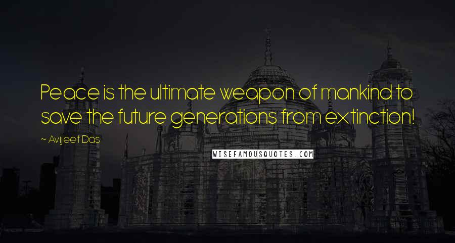 Avijeet Das Quotes: Peace is the ultimate weapon of mankind to save the future generations from extinction!