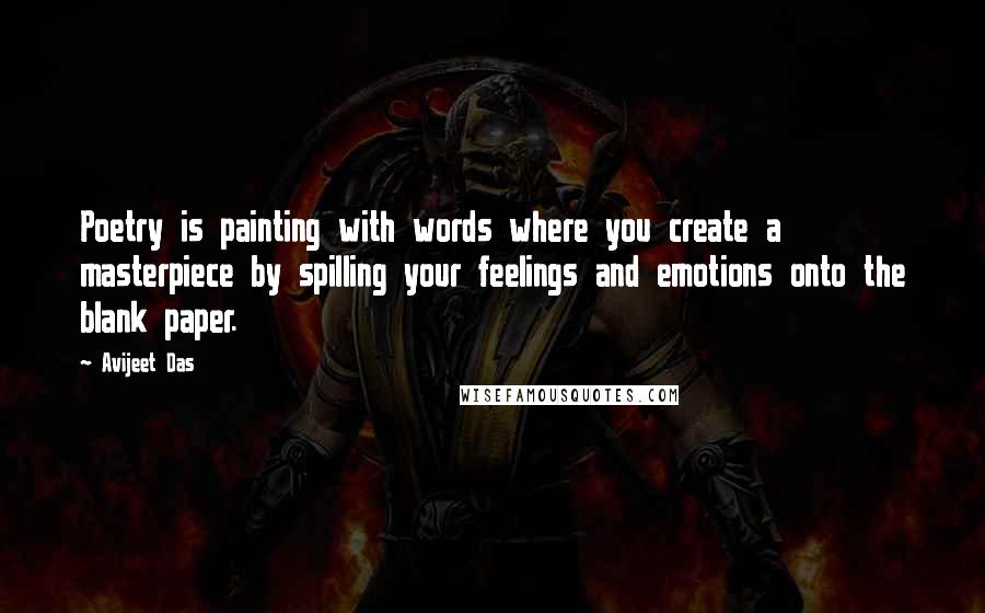 Avijeet Das Quotes: Poetry is painting with words where you create a masterpiece by spilling your feelings and emotions onto the blank paper.