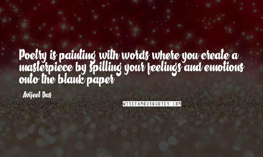 Avijeet Das Quotes: Poetry is painting with words where you create a masterpiece by spilling your feelings and emotions onto the blank paper.