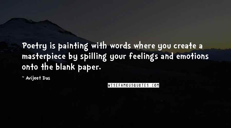 Avijeet Das Quotes: Poetry is painting with words where you create a masterpiece by spilling your feelings and emotions onto the blank paper.