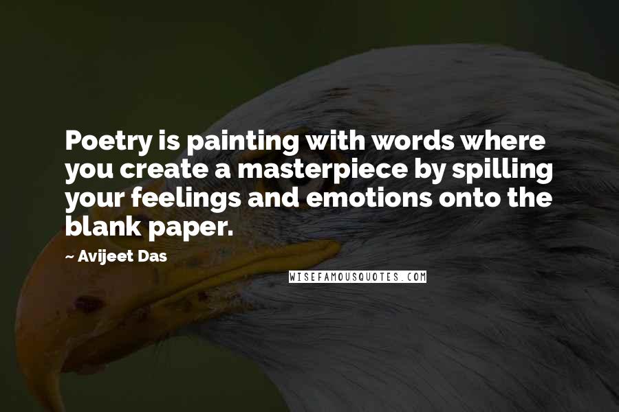 Avijeet Das Quotes: Poetry is painting with words where you create a masterpiece by spilling your feelings and emotions onto the blank paper.