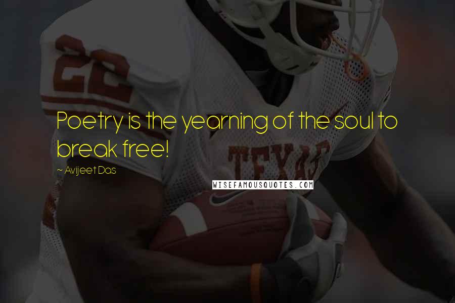 Avijeet Das Quotes: Poetry is the yearning of the soul to break free!