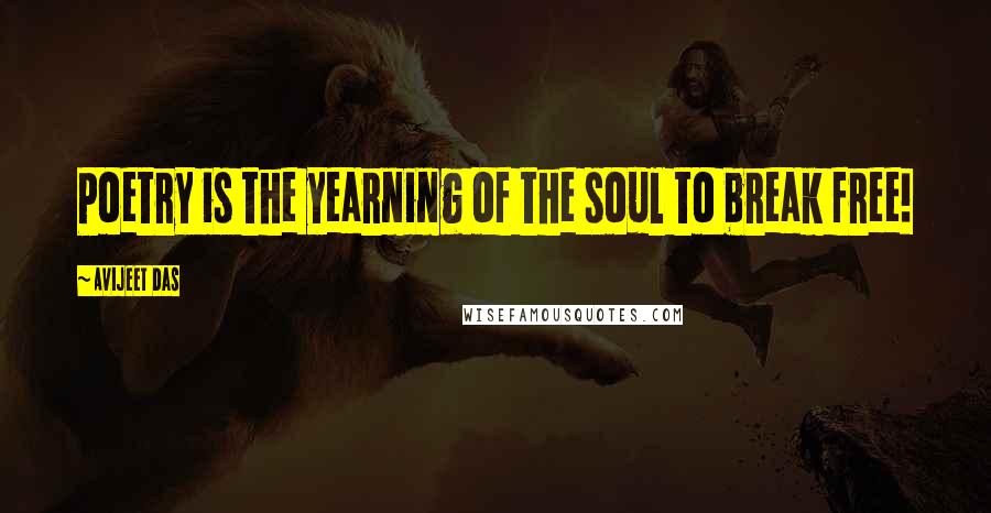 Avijeet Das Quotes: Poetry is the yearning of the soul to break free!