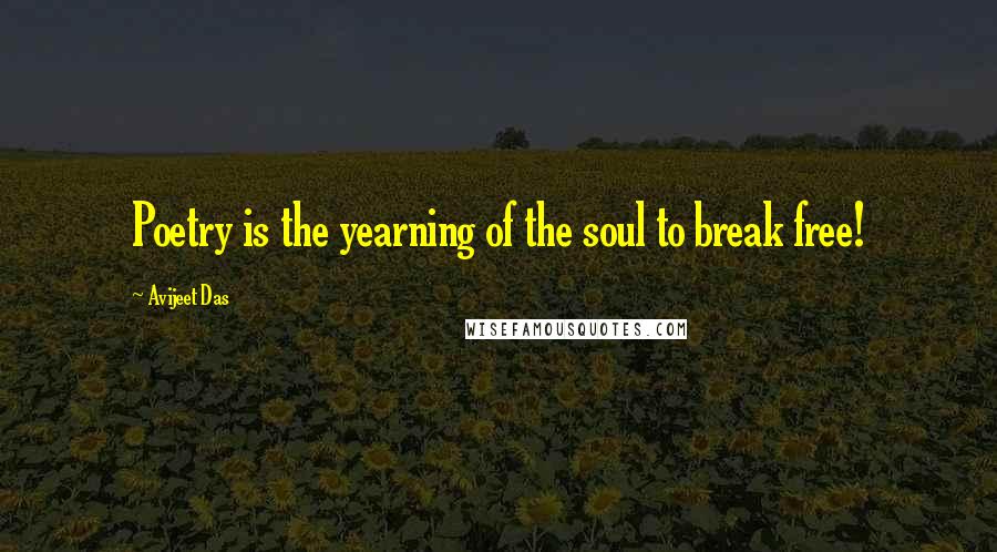 Avijeet Das Quotes: Poetry is the yearning of the soul to break free!