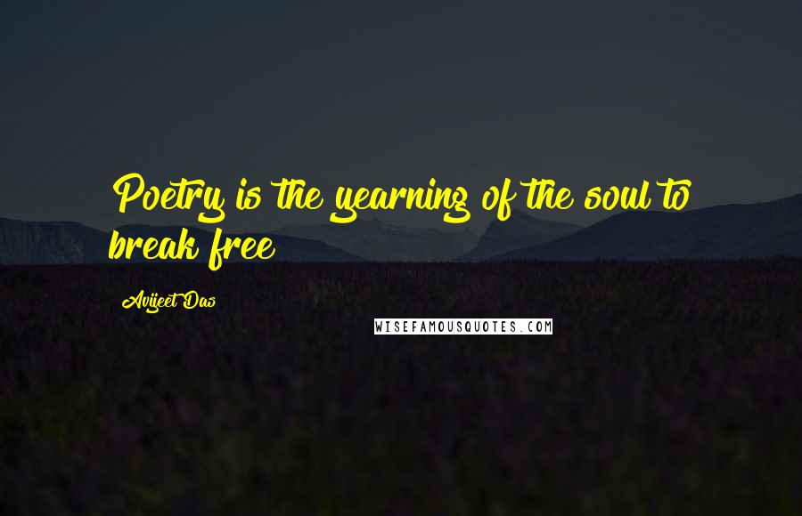 Avijeet Das Quotes: Poetry is the yearning of the soul to break free!