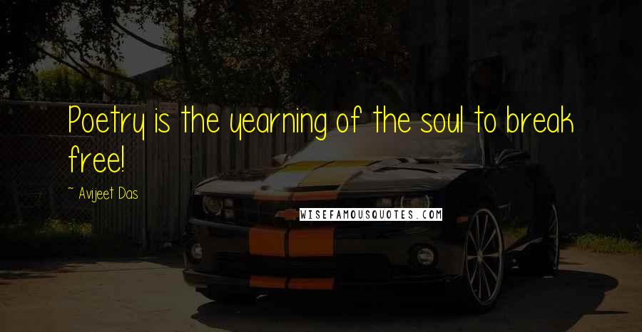 Avijeet Das Quotes: Poetry is the yearning of the soul to break free!