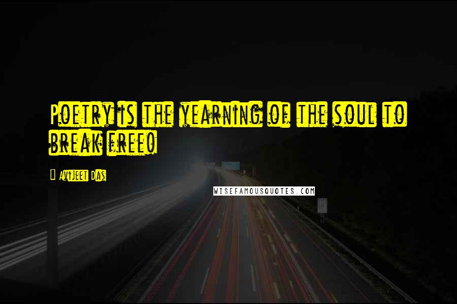 Avijeet Das Quotes: Poetry is the yearning of the soul to break free!