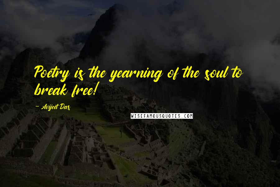 Avijeet Das Quotes: Poetry is the yearning of the soul to break free!