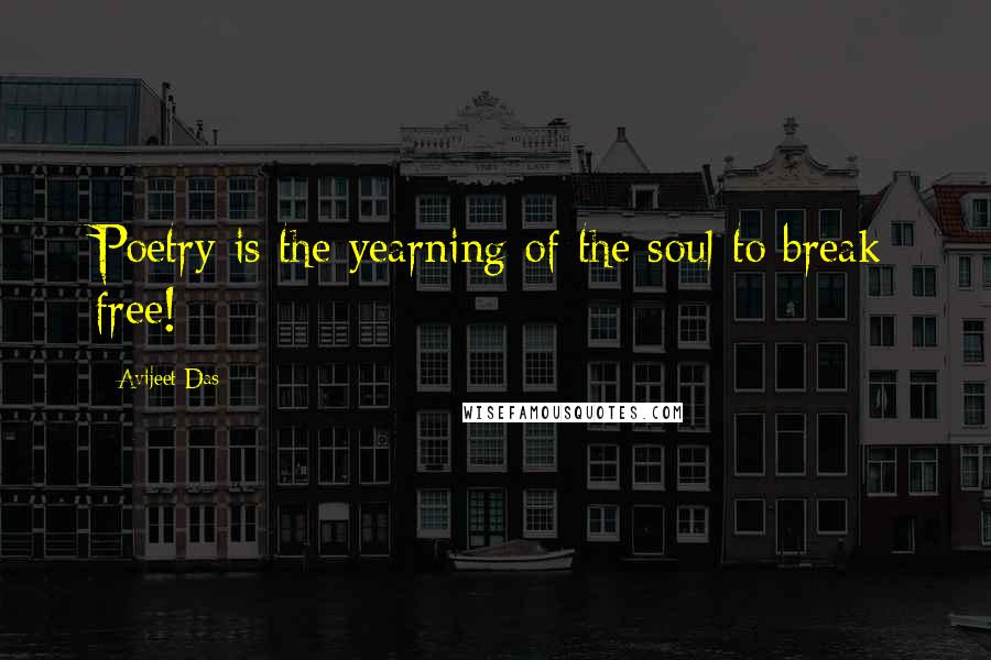 Avijeet Das Quotes: Poetry is the yearning of the soul to break free!