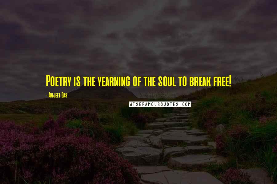 Avijeet Das Quotes: Poetry is the yearning of the soul to break free!