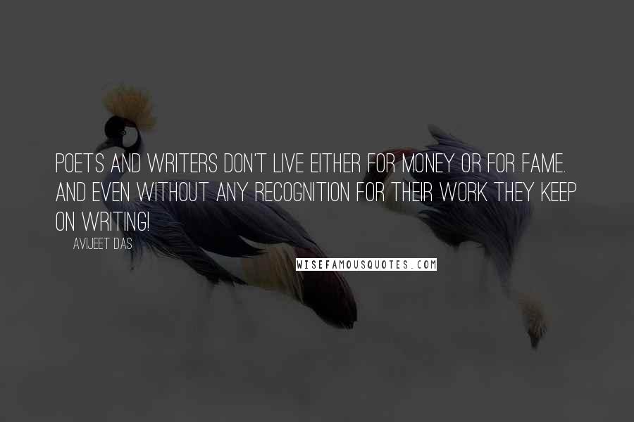 Avijeet Das Quotes: Poets and writers don't live either for money or for fame. And even without any recognition for their work they keep on writing!