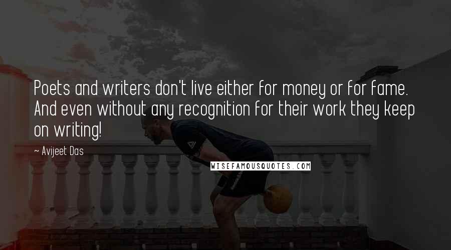 Avijeet Das Quotes: Poets and writers don't live either for money or for fame. And even without any recognition for their work they keep on writing!