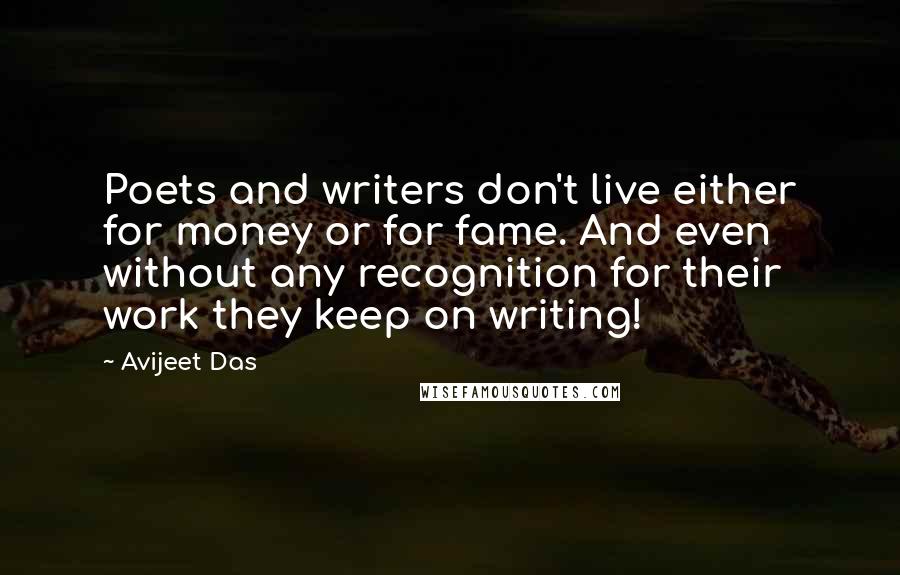 Avijeet Das Quotes: Poets and writers don't live either for money or for fame. And even without any recognition for their work they keep on writing!