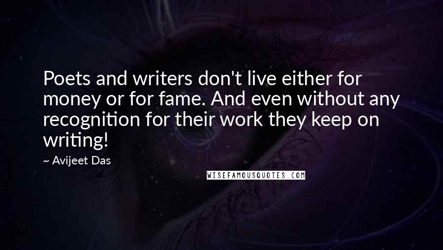 Avijeet Das Quotes: Poets and writers don't live either for money or for fame. And even without any recognition for their work they keep on writing!