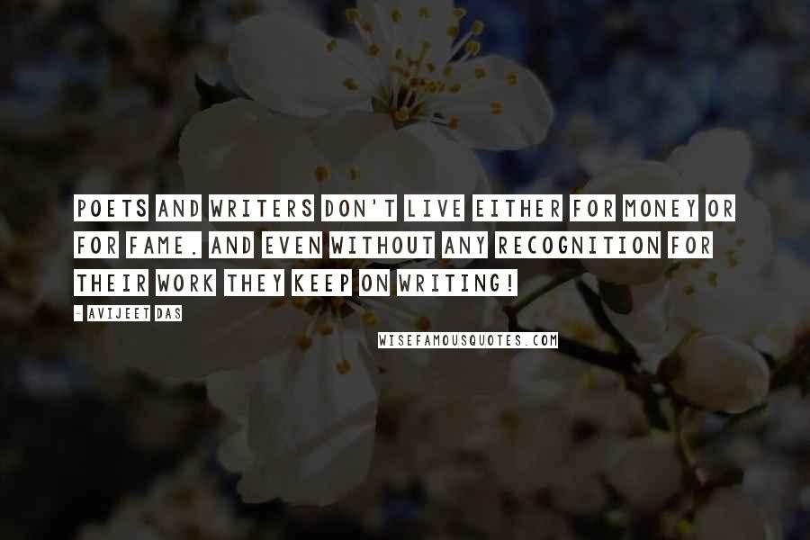 Avijeet Das Quotes: Poets and writers don't live either for money or for fame. And even without any recognition for their work they keep on writing!