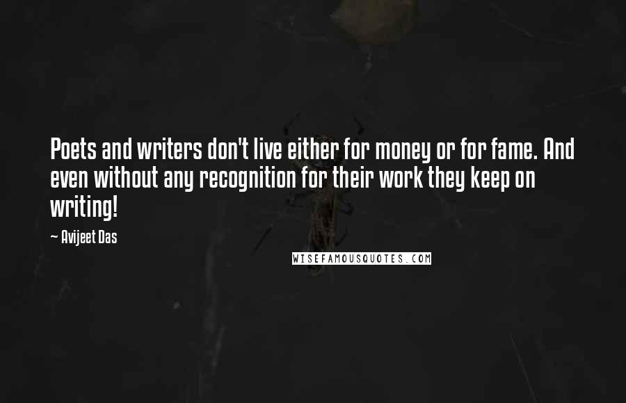 Avijeet Das Quotes: Poets and writers don't live either for money or for fame. And even without any recognition for their work they keep on writing!