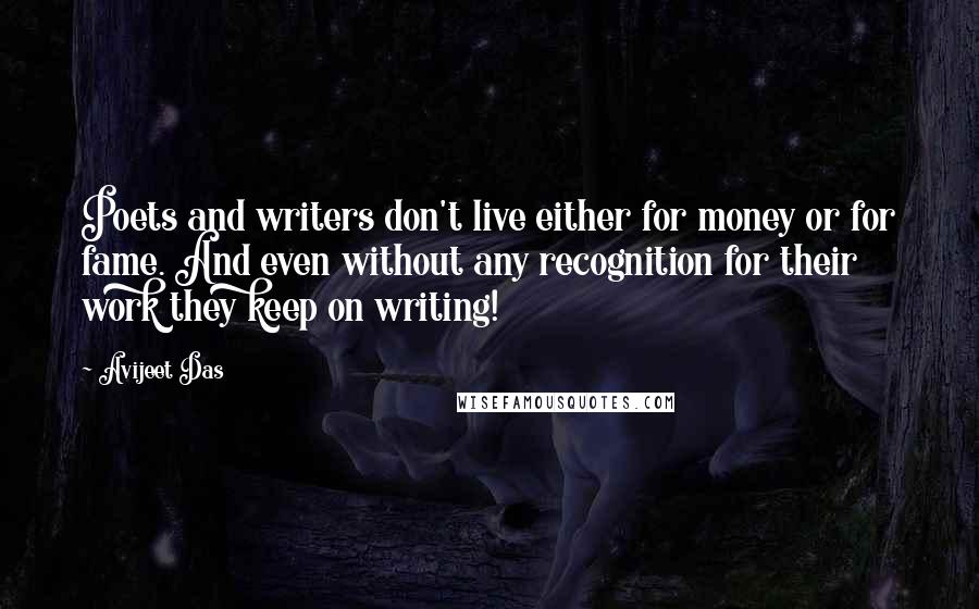 Avijeet Das Quotes: Poets and writers don't live either for money or for fame. And even without any recognition for their work they keep on writing!
