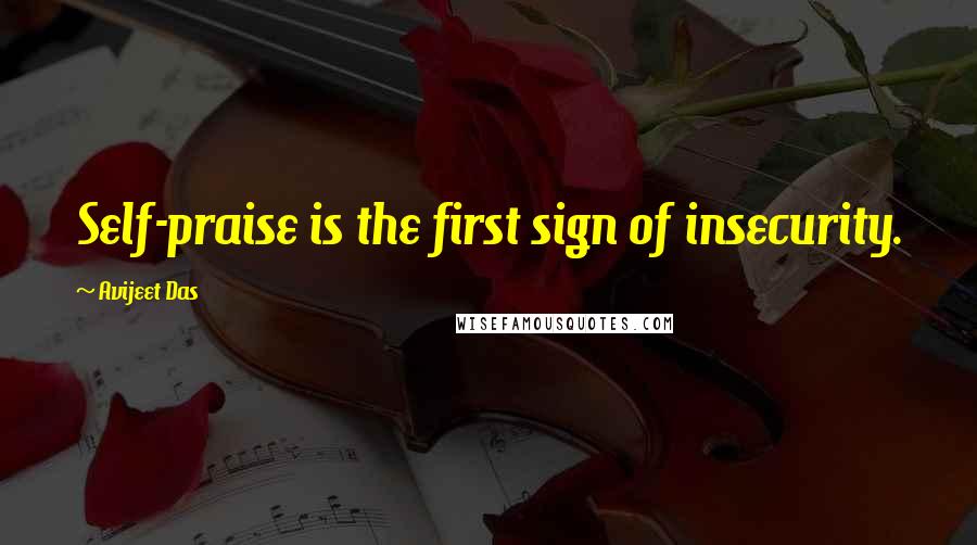 Avijeet Das Quotes: Self-praise is the first sign of insecurity.