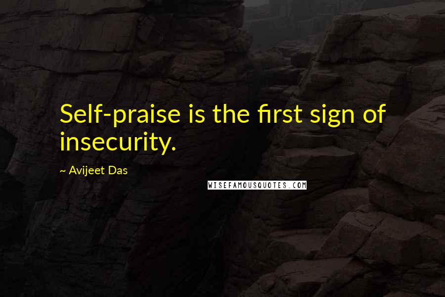 Avijeet Das Quotes: Self-praise is the first sign of insecurity.