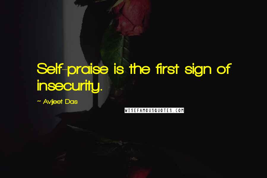 Avijeet Das Quotes: Self-praise is the first sign of insecurity.