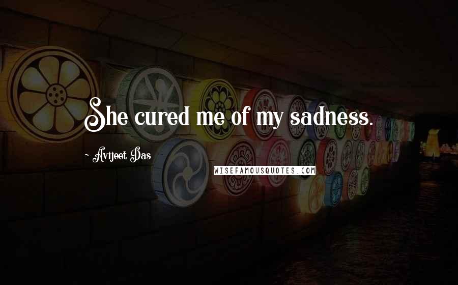 Avijeet Das Quotes: She cured me of my sadness.