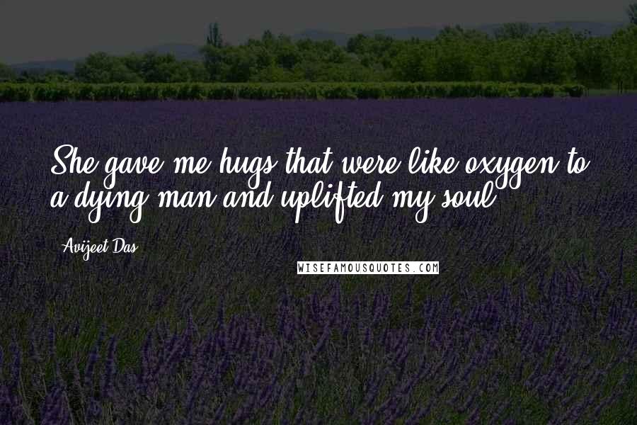 Avijeet Das Quotes: She gave me hugs that were like oxygen to a dying man and uplifted my soul!