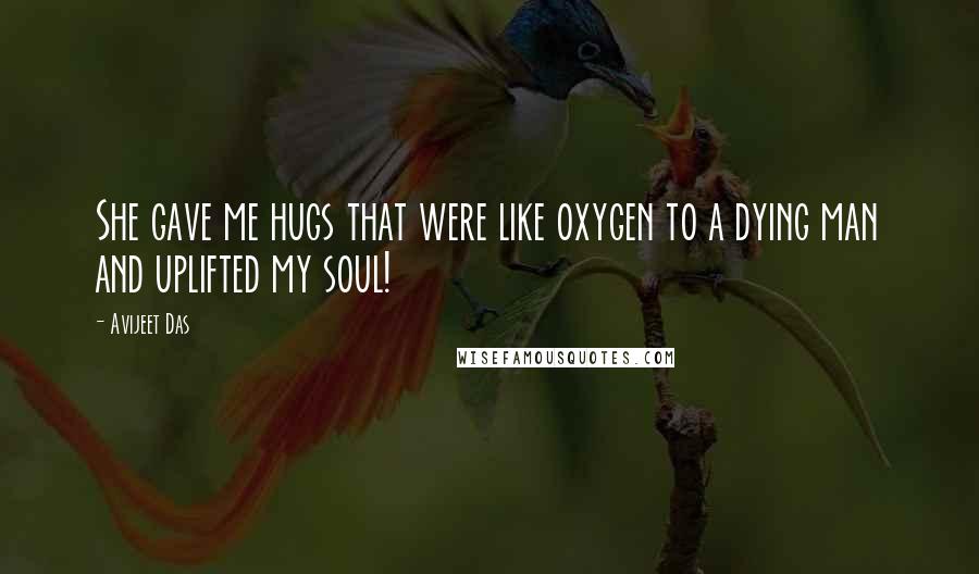 Avijeet Das Quotes: She gave me hugs that were like oxygen to a dying man and uplifted my soul!