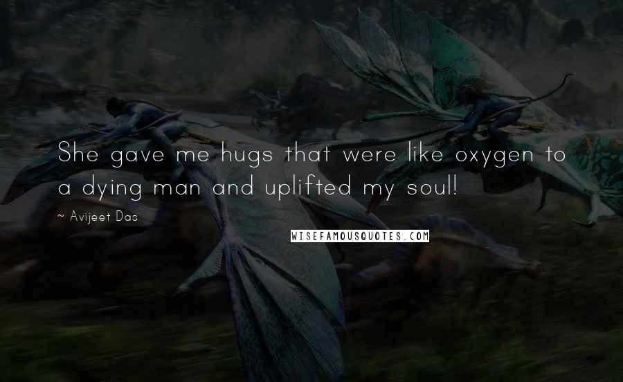 Avijeet Das Quotes: She gave me hugs that were like oxygen to a dying man and uplifted my soul!