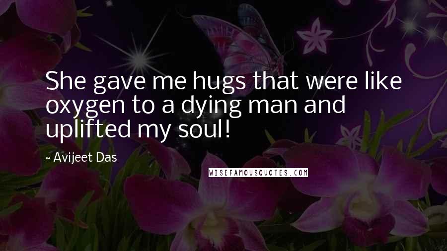 Avijeet Das Quotes: She gave me hugs that were like oxygen to a dying man and uplifted my soul!