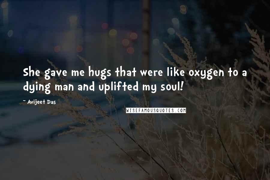 Avijeet Das Quotes: She gave me hugs that were like oxygen to a dying man and uplifted my soul!
