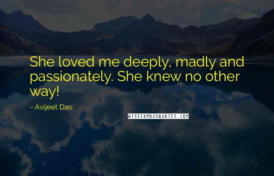 Avijeet Das Quotes: She loved me deeply, madly and passionately. She knew no other way!