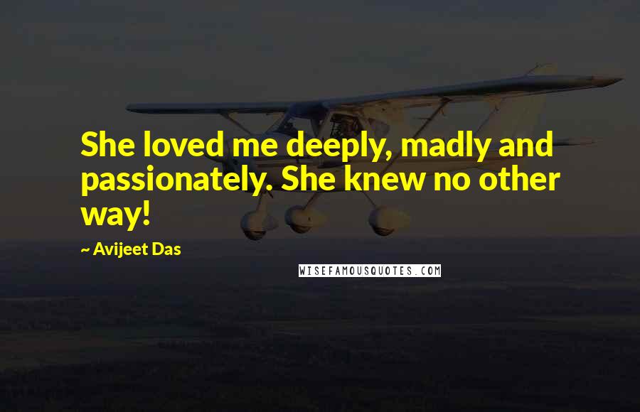 Avijeet Das Quotes: She loved me deeply, madly and passionately. She knew no other way!