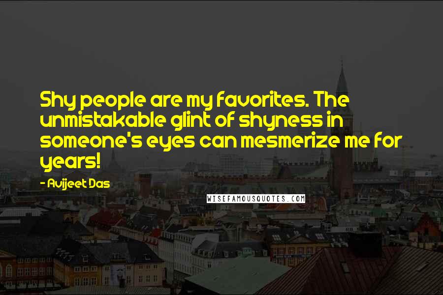 Avijeet Das Quotes: Shy people are my favorites. The unmistakable glint of shyness in someone's eyes can mesmerize me for years!