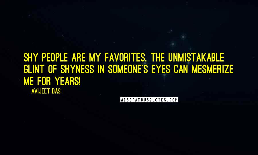 Avijeet Das Quotes: Shy people are my favorites. The unmistakable glint of shyness in someone's eyes can mesmerize me for years!