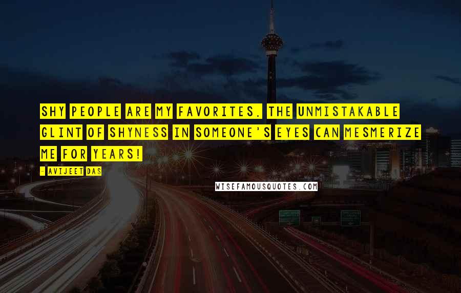 Avijeet Das Quotes: Shy people are my favorites. The unmistakable glint of shyness in someone's eyes can mesmerize me for years!