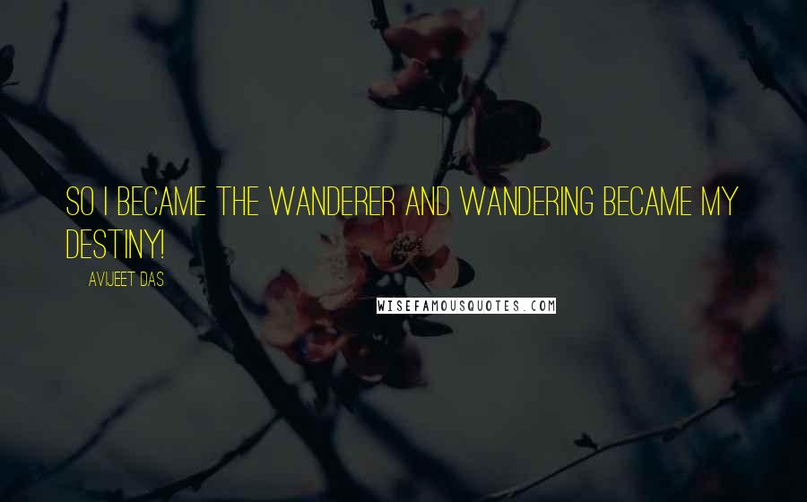 Avijeet Das Quotes: So I became the wanderer and wandering became my destiny!