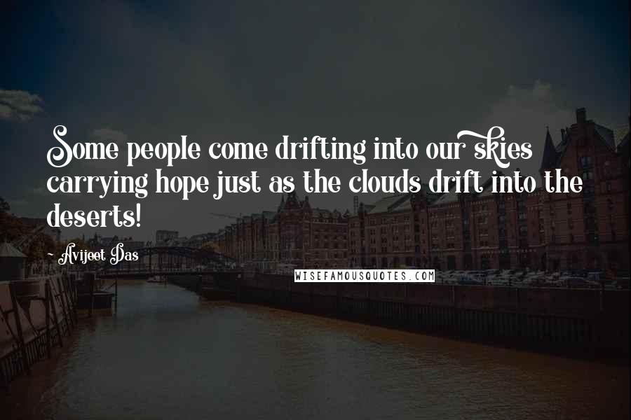 Avijeet Das Quotes: Some people come drifting into our skies carrying hope just as the clouds drift into the deserts!