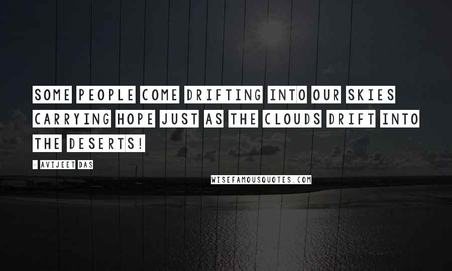 Avijeet Das Quotes: Some people come drifting into our skies carrying hope just as the clouds drift into the deserts!