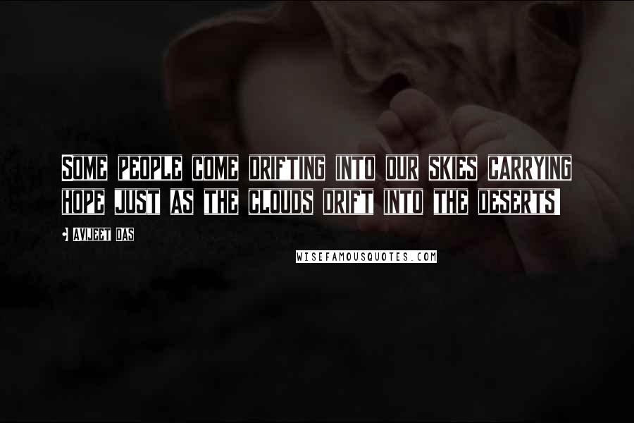 Avijeet Das Quotes: Some people come drifting into our skies carrying hope just as the clouds drift into the deserts!